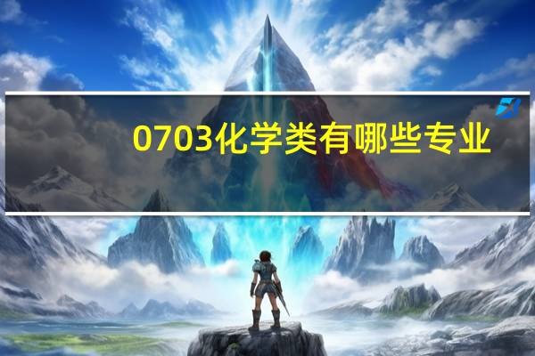 0703化学类有哪些专业（化学类0703包括哪些专业）