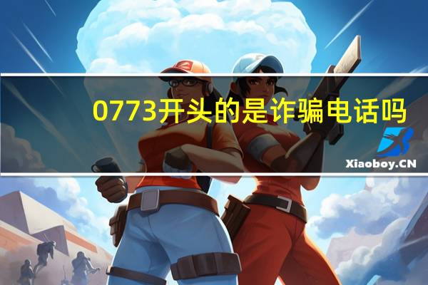 0773开头的是诈骗电话吗（0773）