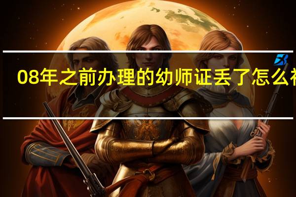 08年之前办理的幼师证丢了怎么补办