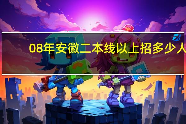 08年安徽二本线以上招多少人