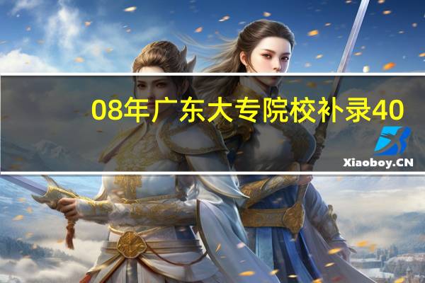 08年广东大专院校补录40