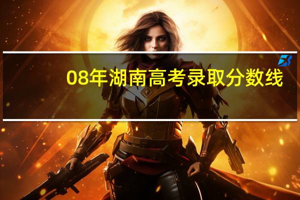 08年湖南高考录取分数线