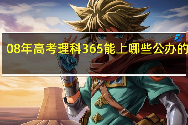 08年高考理科365能上哪些公办的大专