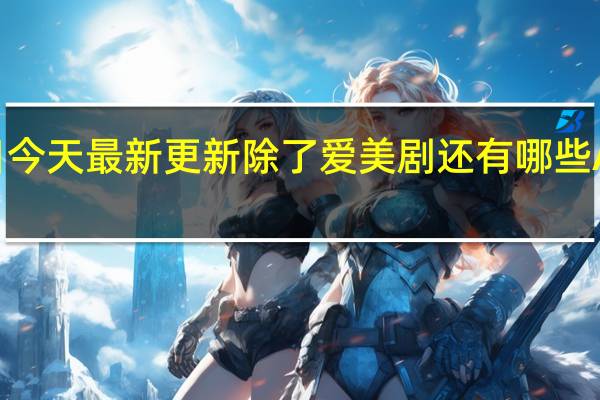 08月17日今天最新更新 除了爱美剧还有哪些APP可以看美剧