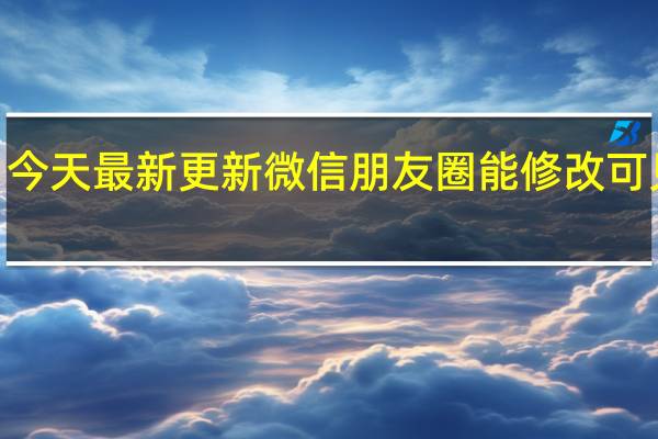08月26日今天最新更新 微信朋友圈能修改可见范围了怎么弄