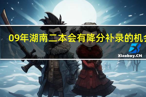 09年湖南二本会有降分补录的机会吗