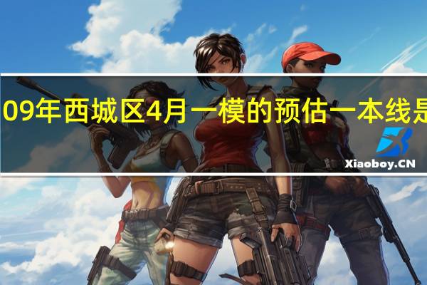 09年西城区4月一模的预估一本线是多少