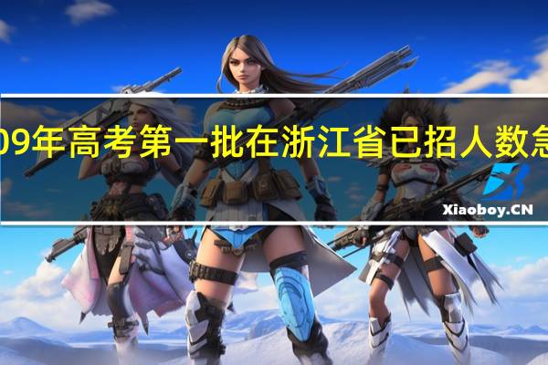 09 年高考  第一批在浙江省已招人数    急！！！