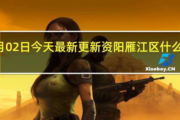 09月02日今天最新更新 资阳雁江区什么时候解封
