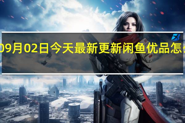 09月02日今天最新更新 闲鱼优品怎么入驻