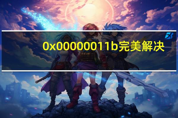 0x00000011b完美解决（0x0000001）
