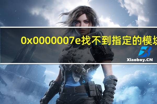 0x0000007e找不到指定的模块（找不到指定模块是什么意思）