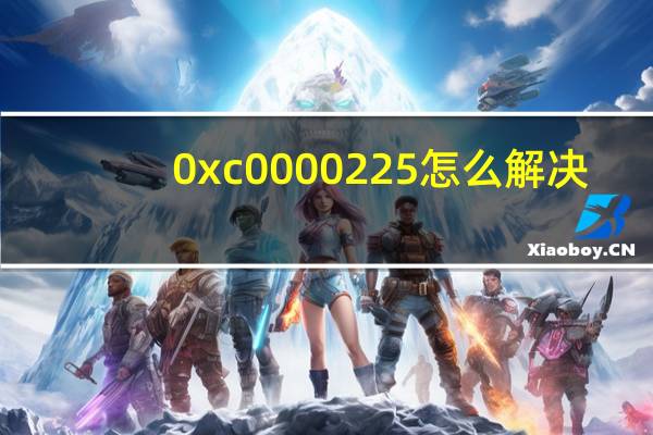 0xc0000225怎么解决（0xc000022）
