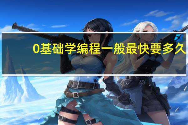 0基础学编程一般最快要多久