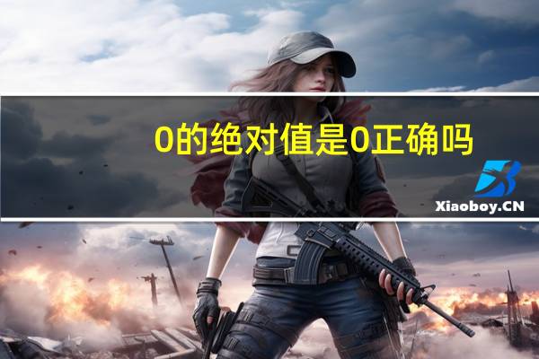 0的绝对值是0正确吗