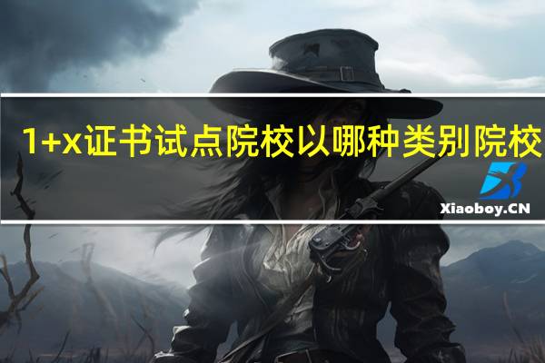 1+x证书试点院校以哪种类别院校为主