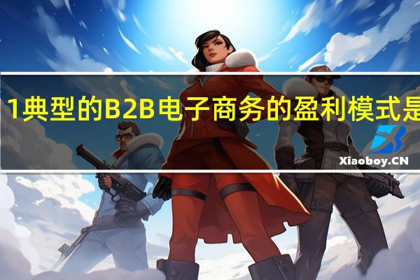 1典型的B2B电子商务的盈利模式是什么