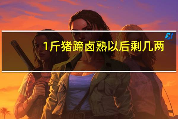 1斤猪蹄卤熟以后剩几两
