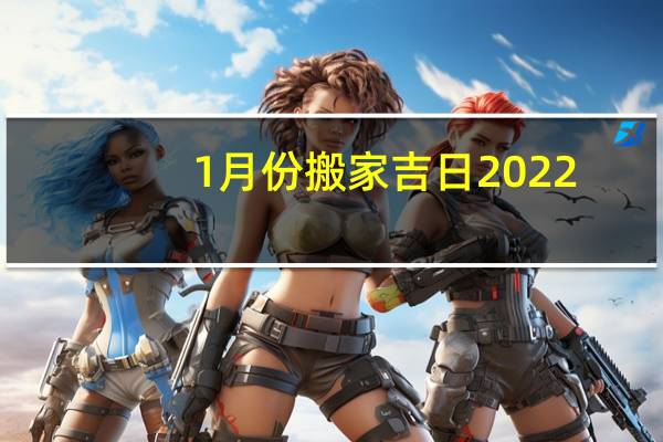 1月份搬家吉日2022