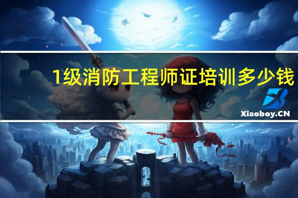 1级消防工程师证培训多少钱