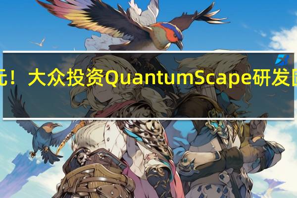 1亿美元！大众投资QuantumScape研发固态电池技术
