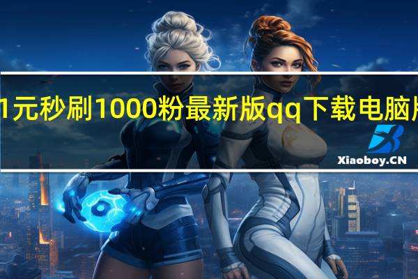 1元秒刷1000粉最新版qq下载电脑版官网(1元刷q币)