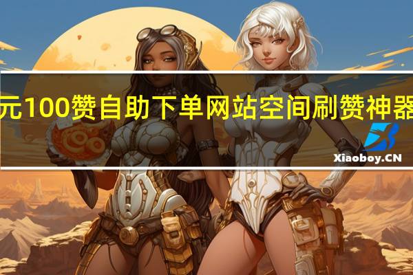 1元100赞自助下单网站空间刷赞神器手机版