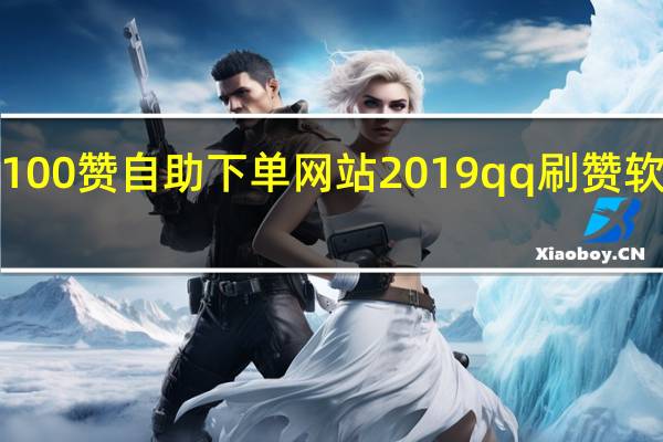 1元100赞自助下单网站2019qq刷赞软件免费版