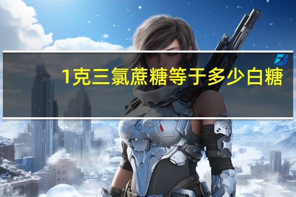 1克三氯蔗糖等于多少白糖