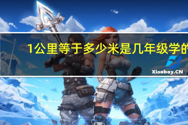 1公里等于多少米是几年级学的（1公里等于多少米）