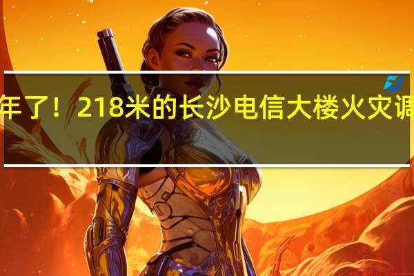 1年了！218米的长沙电信大楼火灾调查公布：系未熄灭烟头引发