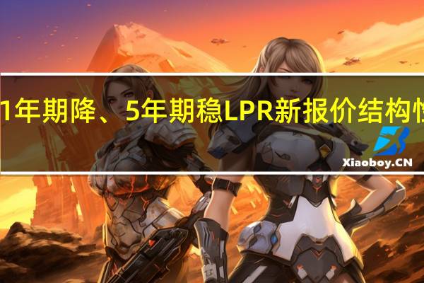 1年期降、5年期稳 LPR新报价结构性调整