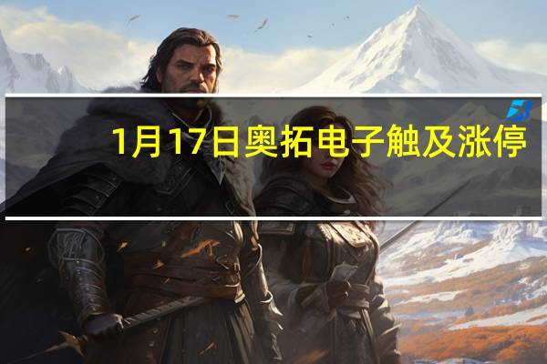 1月17日奥拓电子触及涨停，领涨云视频概念