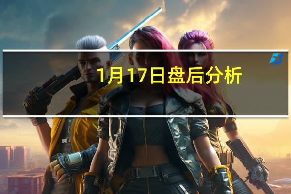 1月17日盘后分析：方正电机触及涨停，家用缝纫机电机概念盘后报涨