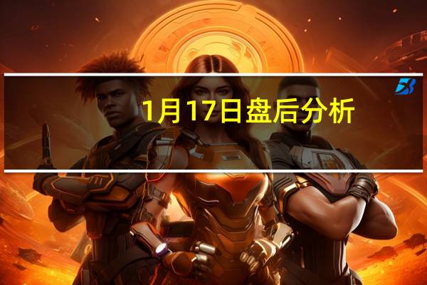 1月17日盘后分析：棕榈概念报涨，赛意信息涨近7%