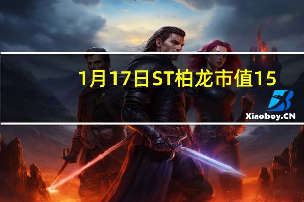 1月17日ST柏龙市值15.71亿，收盘报2.92元