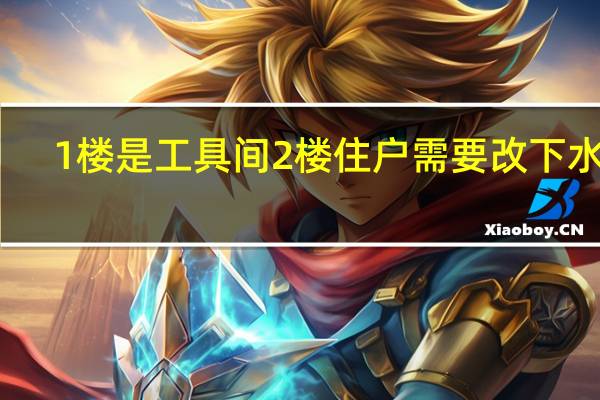 1楼是工具间2楼住户需要改下水吗