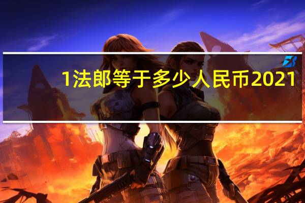 1法郎等于多少人民币2021（1法郎等于多少人民币）