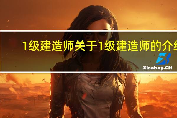 1级建造师 关于1级建造师的介绍