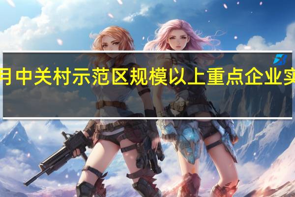 1至9月中关村示范区规模以上重点企业实现总收入5.8万亿元