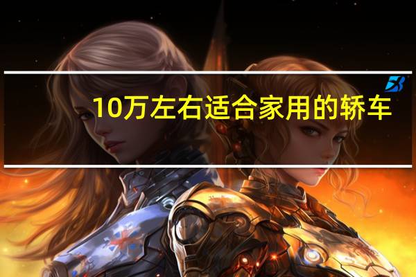 10万左右适合家用的轿车