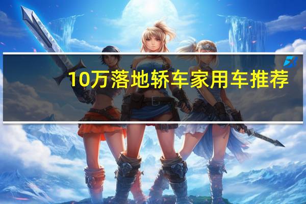 10万落地轿车家用车推荐