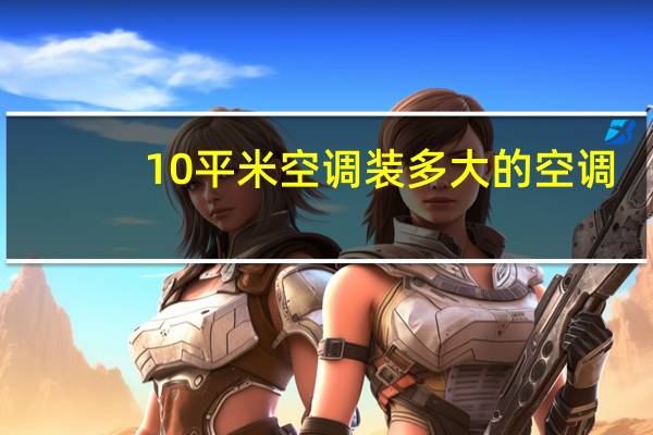 10平米空调装多大的空调