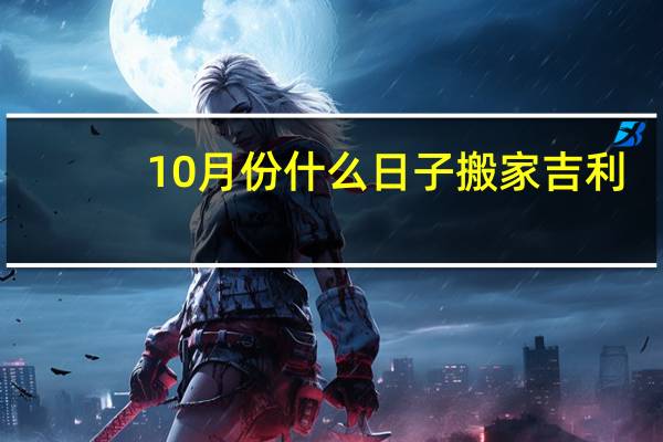 10月份什么日子搬家吉利