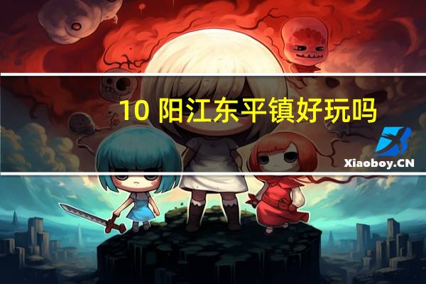 10 阳江东平镇好玩吗