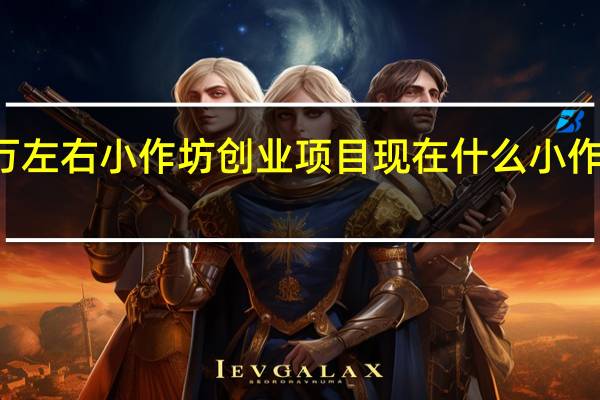 10万左右小作坊创业项目 现在什么小作坊利润大
