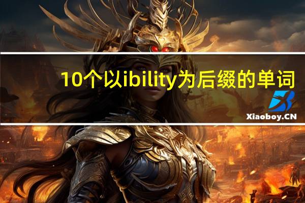 10个以ibility为后缀的单词