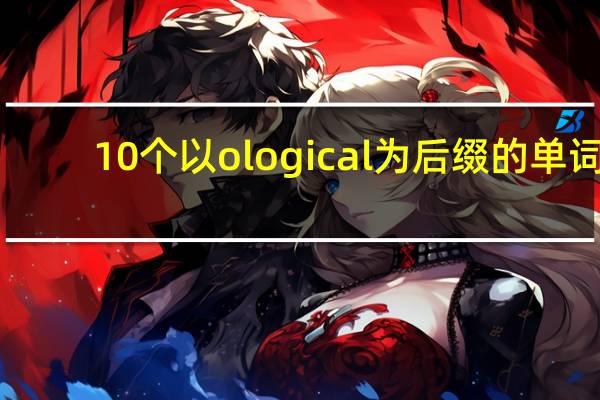 10个以ological为后缀的单词