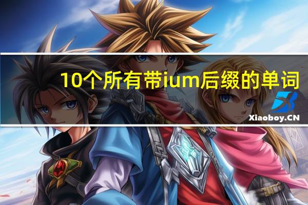 10个所有带ium后缀的单词