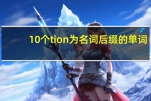 10个tion为名词后缀的单词
